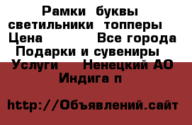 Рамки, буквы, светильники, топперы  › Цена ­ 1 000 - Все города Подарки и сувениры » Услуги   . Ненецкий АО,Индига п.